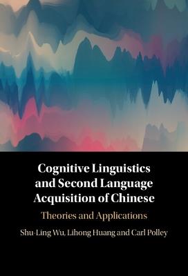 Cognitive Linguistics and Second Language Acquisition of Chinese: Theories and Applications - Shu-Ling Wu,Lihong Huang,Carl Polley - cover