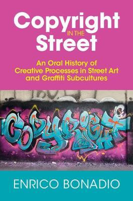 Copyright in the Street: An Oral History of Creative Processes in Street Art and Graffiti Subcultures - Enrico Bonadio - cover