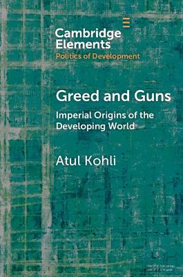 Greed and Guns: Imperial Origins of the Developing World - Atul Kohli - cover