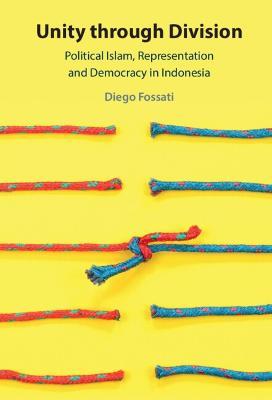 Unity through Division: Political Islam, Representation and Democracy in Indonesia - Diego Fossati - cover