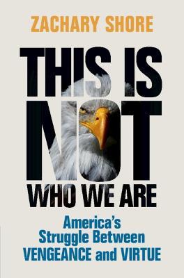 This Is Not Who We Are: America's Struggle Between Vengeance and Virtue - Zachary Shore - cover