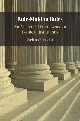 Rule-Making Rules: An Analytical Framework for Political Institutions - Stefano Bartolini - cover