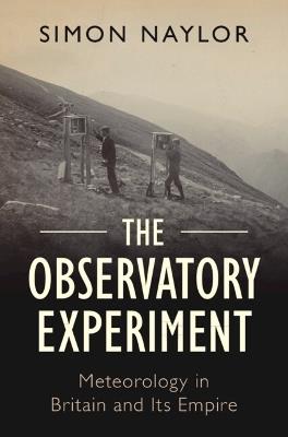 The Observatory Experiment: Meteorology in Britain and Its Empire - Simon Naylor - cover