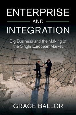 Enterprise and Integration: Big Business and the Making of the Single European Market - Grace Ballor - cover