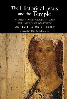 The Historical Jesus and the Temple: Memory, Methodology, and the Gospel of Matthew - Michael Patrick Barber - cover