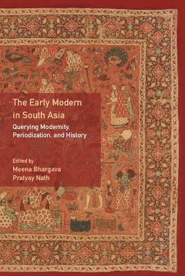The Early Modern in South Asia: Querying Modernity, Periodization, and History - cover
