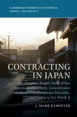 Contracting in Japan: The Bargains People Make When Information is Costly, Commitment is Hard, Friendships are Unstable, and Suing is Not Worth It - J. Mark Ramseyer - cover