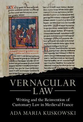 Vernacular Law: Writing and the Reinvention of Customary Law in Medieval France - Ada Maria Kuskowski - cover