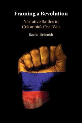 Framing a Revolution: Narrative Battles in Colombia's Civil War - Rachel Schmidt - cover