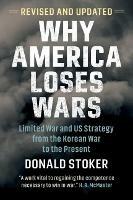 Why America Loses Wars: Limited War and US Strategy from the Korean War to the Present