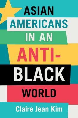 Asian Americans in an Anti-Black World - Claire Jean Kim - cover