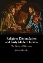 Religious Dissimulation and Early Modern Drama: The Limits of Toleration