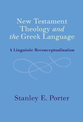 New Testament Theology and the Greek Language: A Linguistic Reconceptualization - Stanley E. Porter - cover