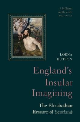 England's Insular Imagining: The Elizabethan Erasure of Scotland - Lorna Hutson - cover