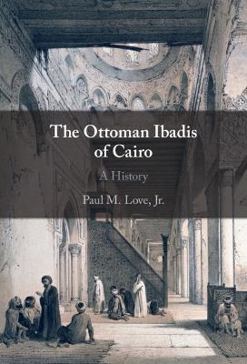 The Ottoman Ibadis of Cairo: A History - Paul M. Love, Jr - cover