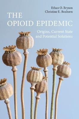 The Opioid Epidemic: Origins, Current State and Potential Solutions - Ethan O. Bryson,Christine E. Boxhorn - cover