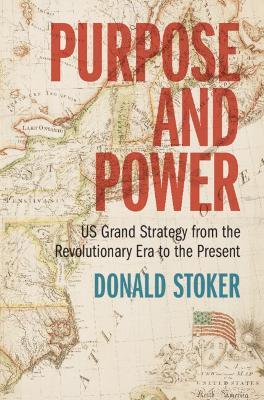 Purpose and Power: US Grand Strategy from the Revolutionary Era to the Present - Donald Stoker - cover