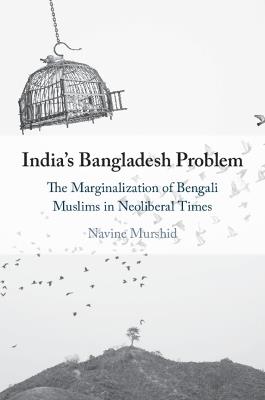 India's Bangladesh Problem: The Marginalization of Bengali Muslims in Neoliberal Times - Navine Murshid - cover