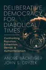 Deliberative Democracy for Diabolical Times: Confronting Populism, Extremism, Denial, and Authoritarianism