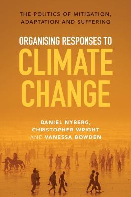 Organising Responses to Climate Change: The Politics of Mitigation, Adaptation and Suffering - Daniel Nyberg,Christopher Wright,Vanessa Bowden - cover
