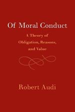 Of Moral Conduct: A Theory of Obligation, Reasons, and Value
