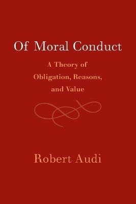 Of Moral Conduct: A Theory of Obligation, Reasons, and Value - Robert Audi - cover