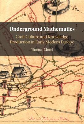 Underground Mathematics: Craft Culture and Knowledge Production in Early Modern Europe - Thomas Morel - cover