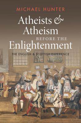 Atheists and Atheism before the Enlightenment: The English and Scottish Experience - Michael Hunter - cover