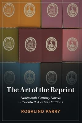 The Art of the Reprint: Nineteenth-Century Novels in Twentieth-Century Editions - Rosalind Parry - cover