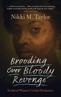 Brooding over Bloody Revenge: Enslaved Women's Lethal Resistance - Nikki M. Taylor - cover