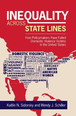 Inequality across State Lines: How Policymakers Have Failed Domestic Violence Victims in the United States - Kaitlin Sidorsky,Wendy J. Schiller - cover