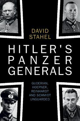 Hitler's Panzer Generals: Guderian, Hoepner, Reinhardt and Schmidt Unguarded - David Stahel - cover