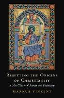 Resetting the Origins of Christianity: A New Theory of Sources and Beginnings