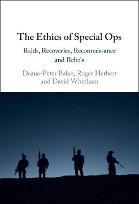 The Ethics of Special Ops: Raids, Recoveries, Reconnaissance, and Rebels - Deane-Peter Baker,Roger Herbert,David Whetham - cover