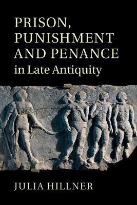 Prison, Punishment and Penance in Late Antiquity - Julia Hillner - cover