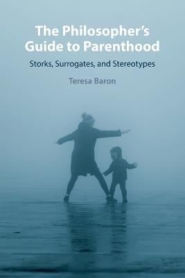 The Philosopher's Guide to Parenthood: Storks, Surrogates, and Stereotypes - Teresa Baron - cover