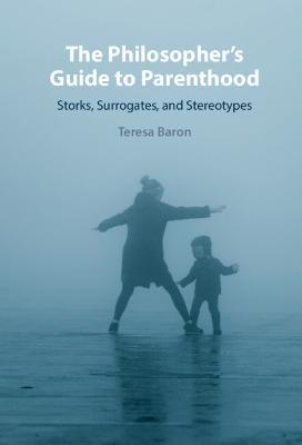 The Philosopher's Guide to Parenthood: Storks, Surrogates, and Stereotypes - Teresa Baron - cover
