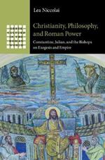 Christianity, Philosophy, and Roman Power: Constantine, Julian, and the Bishops on Exegesis and Empire