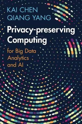 Privacy-preserving Computing: for Big Data Analytics and AI - Kai Chen,Qiang Yang - cover