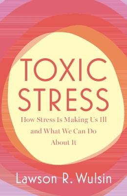 Toxic Stress: How Stress Is Making Us Ill and What We Can Do About It - Lawson R. Wulsin - cover