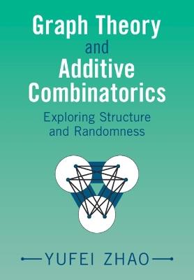 Graph Theory and Additive Combinatorics: Exploring Structure and Randomness - Yufei Zhao - cover