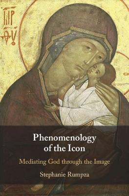 Phenomenology of the Icon: Mediating God through the Image - Stephanie Rumpza - cover