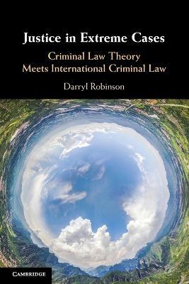 Justice in Extreme Cases: Criminal Law Theory Meets International Criminal Law - Darryl Robinson - cover