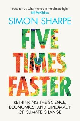 Five Times Faster: Rethinking the Science, Economics, and Diplomacy of Climate Change - Simon Sharpe - cover
