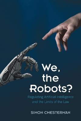 We, the Robots?: Regulating Artificial Intelligence and the Limits of the Law - Simon Chesterman - cover