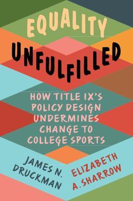 Equality Unfulfilled: How Title IX's Policy Design Undermines Change to College Sports - James N. Druckman,Elizabeth A. Sharrow - cover