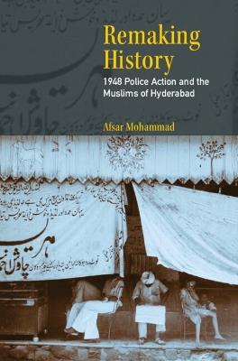 Remaking History: 1948 Police Action and the Muslims of Hyderabad - Afsar Mohammad - cover