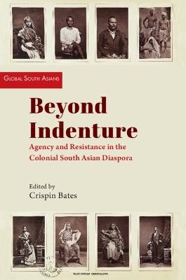 Beyond Indenture: Agency and Resistance in the Colonial South Asian Diaspora - cover