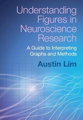 Understanding Figures in Neuroscience Research: A Guide to Interpreting Graphs and Methods - Austin Lim - cover