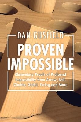 Proven Impossible: Elementary Proofs of Profound Impossibility from Arrow, Bell, Chaitin, Gödel, Turing and More - Dan Gusfield - cover